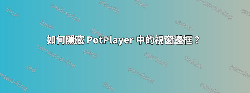 如何隱藏 PotPlayer 中的視窗邊框？