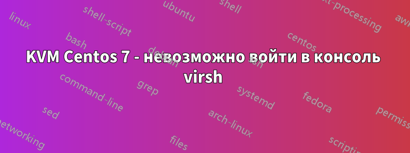 KVM Centos 7 - невозможно войти в консоль virsh