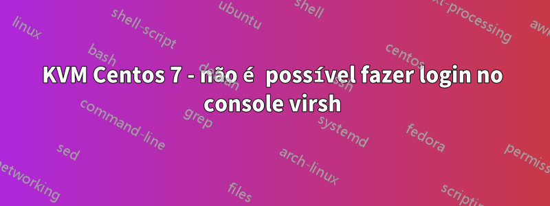 KVM Centos 7 - não é possível fazer login no console virsh