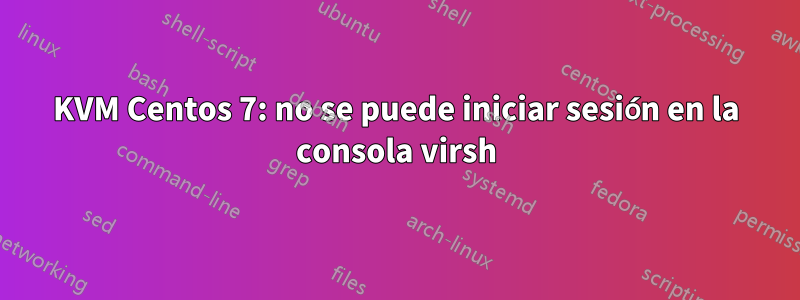 KVM Centos 7: no se puede iniciar sesión en la consola virsh