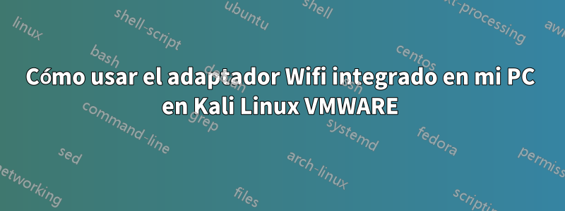 Cómo usar el adaptador Wifi integrado en mi PC en Kali Linux VMWARE