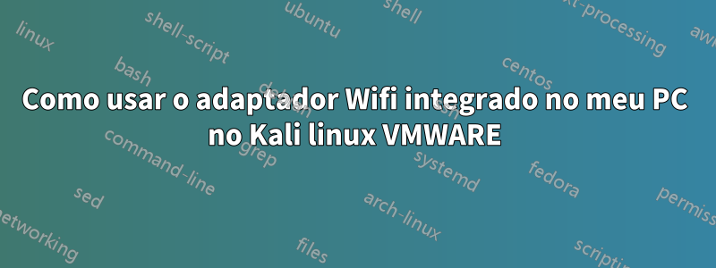 Como usar o adaptador Wifi integrado no meu PC no Kali linux VMWARE