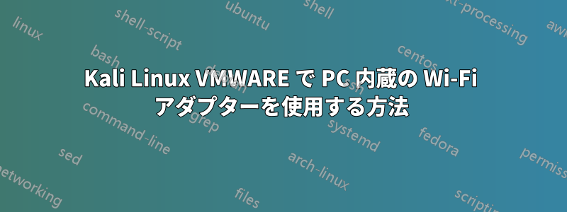 Kali Linux VMWARE で PC 内蔵の Wi-Fi アダプターを使用する方法