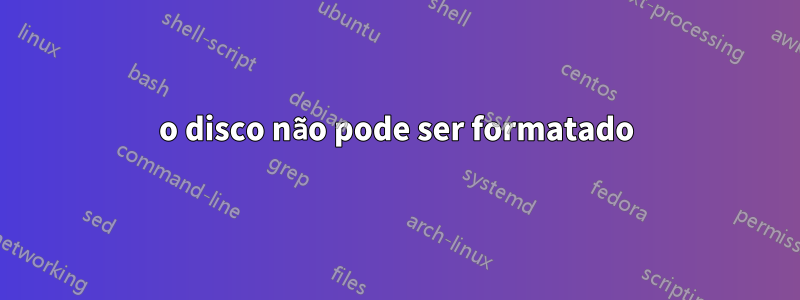 o disco não pode ser formatado