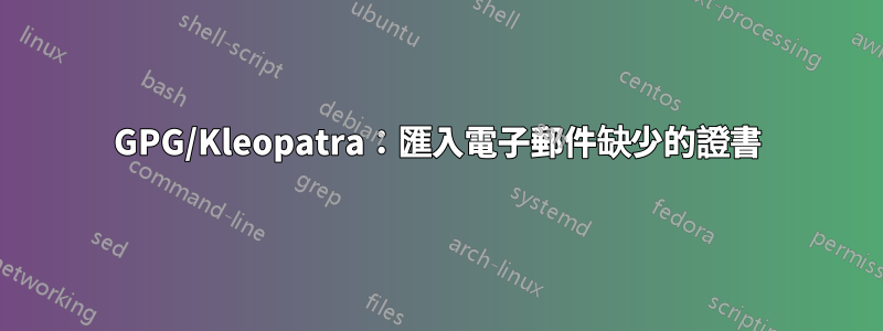 GPG/Kleopatra：匯入電子郵件缺少的證書