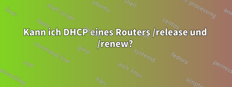 Kann ich DHCP eines Routers /release und /renew?