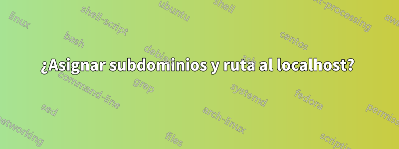 ¿Asignar subdominios y ruta al localhost?