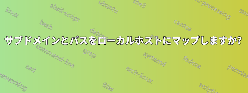 サブドメインとパスをローカルホストにマップしますか?