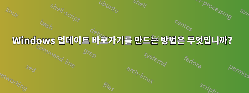 Windows 업데이트 바로가기를 만드는 방법은 무엇입니까? 