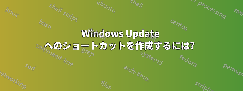 Windows Update へのショートカットを作成するには? 