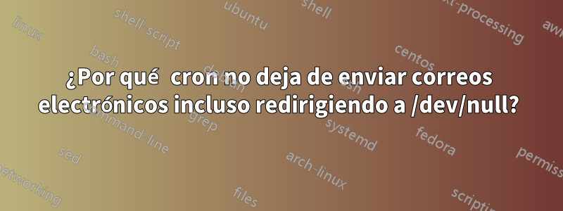 ¿Por qué cron no deja de enviar correos electrónicos incluso redirigiendo a /dev/null?