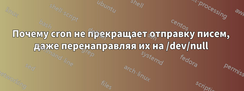 Почему cron не прекращает отправку писем, даже перенаправляя их на /dev/null