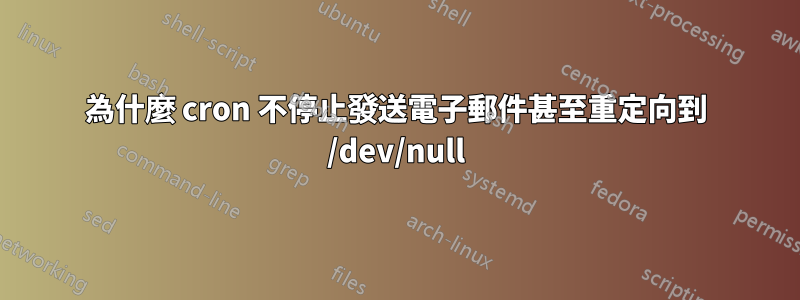 為什麼 cron 不停止發送電子郵件甚至重定向到 /dev/null