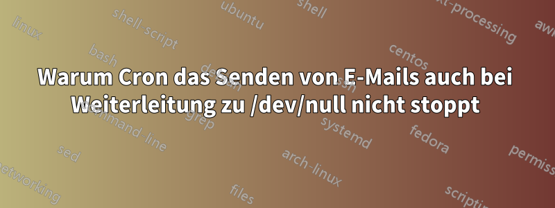 Warum Cron das Senden von E-Mails auch bei Weiterleitung zu /dev/null nicht stoppt
