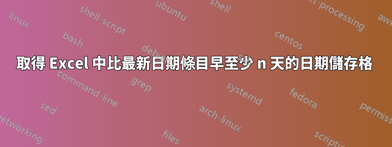 取得 Excel 中比最新日期條目早至少 n 天的日期儲存格