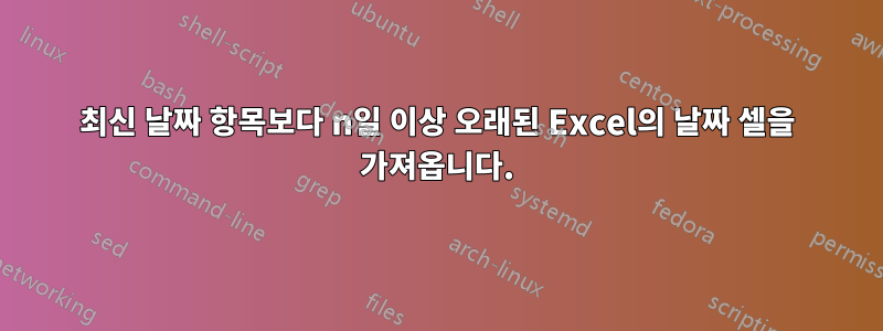 최신 날짜 항목보다 n일 이상 오래된 Excel의 날짜 셀을 가져옵니다.