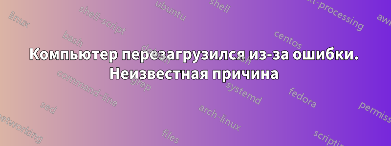 Компьютер перезагрузился из-за ошибки. Неизвестная причина