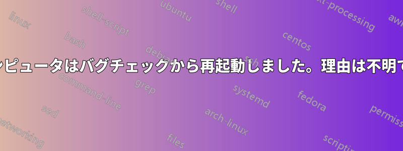 コンピュータはバグチェックから再起動しました。理由は不明です