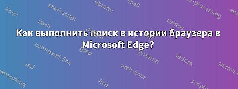 Как выполнить поиск в истории браузера в Microsoft Edge?