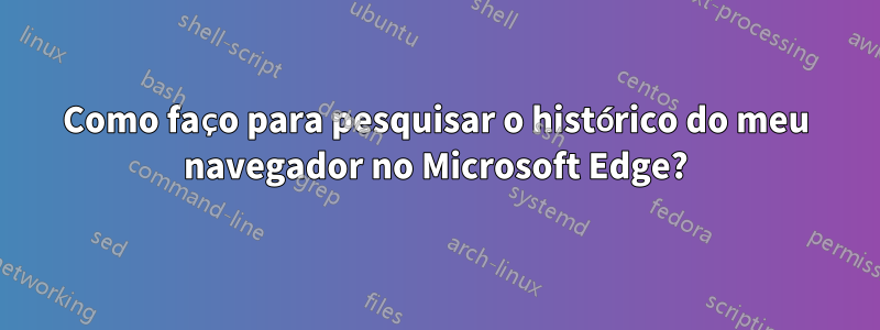 Como faço para pesquisar o histórico do meu navegador no Microsoft Edge?