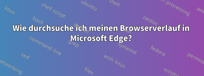 Wie durchsuche ich meinen Browserverlauf in Microsoft Edge?