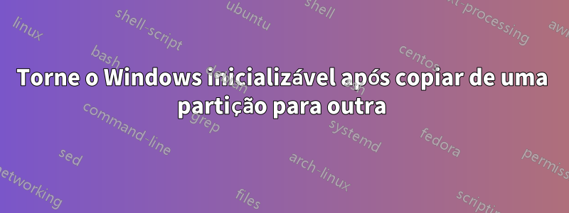 Torne o Windows inicializável após copiar de uma partição para outra