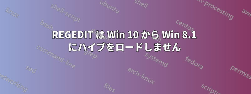 REGEDIT は Win 10 から Win 8.1 にハイブをロードしません