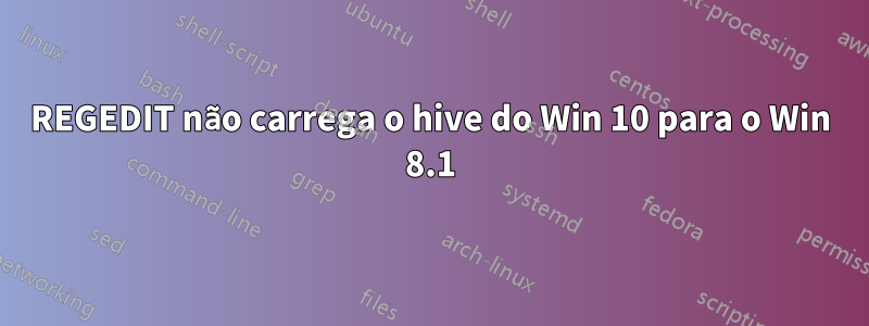 REGEDIT não carrega o hive do Win 10 para o Win 8.1