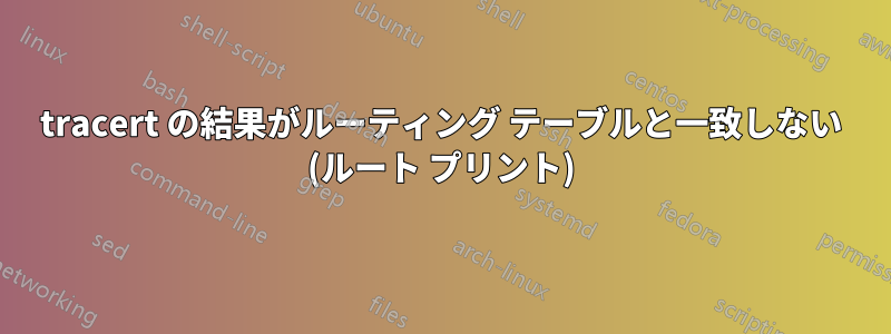 tracert の結果がルーティング テーブルと一致しない (ルート プリント)