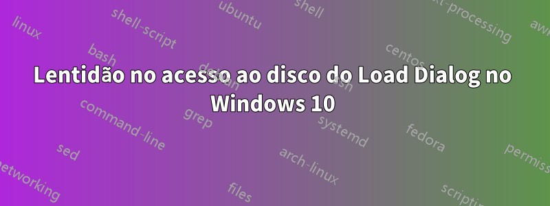 Lentidão no acesso ao disco do Load Dialog no Windows 10