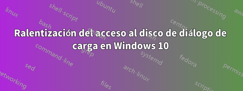 Ralentización del acceso al disco de diálogo de carga en Windows 10