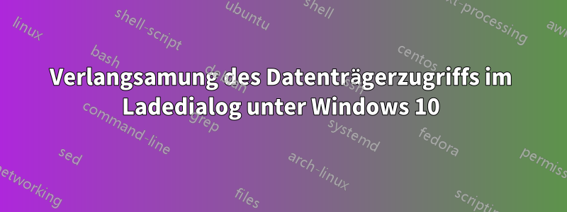 Verlangsamung des Datenträgerzugriffs im Ladedialog unter Windows 10