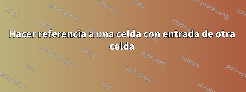 Hacer referencia a una celda con entrada de otra celda