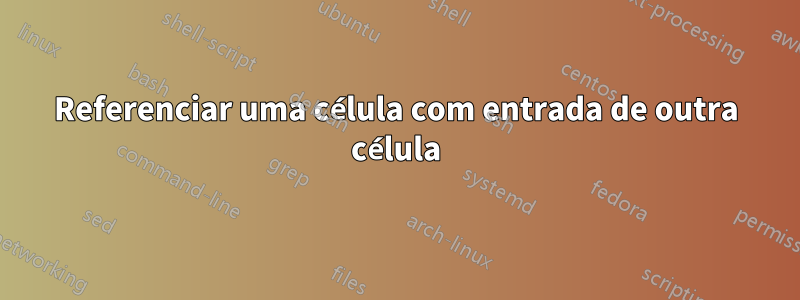 Referenciar uma célula com entrada de outra célula