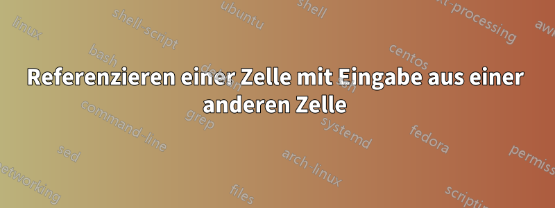 Referenzieren einer Zelle mit Eingabe aus einer anderen Zelle