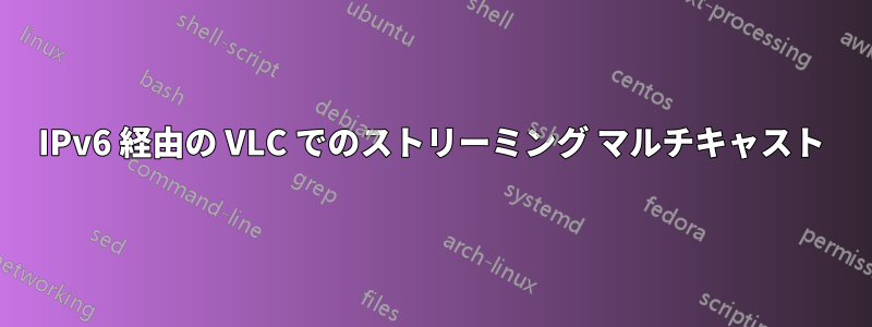 IPv6 経由の VLC でのストリーミング マルチキャスト