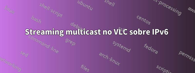 Streaming multicast no VLC sobre IPv6