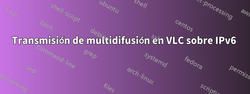 Transmisión de multidifusión en VLC sobre IPv6