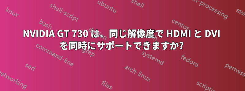 NVIDIA GT 730 は、同じ解像度で HDMI と DVI を同時にサポートできますか?