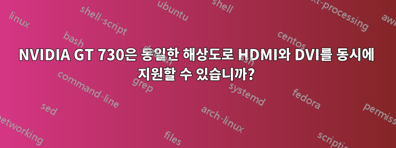 NVIDIA GT 730은 동일한 해상도로 HDMI와 DVI를 동시에 지원할 수 있습니까?