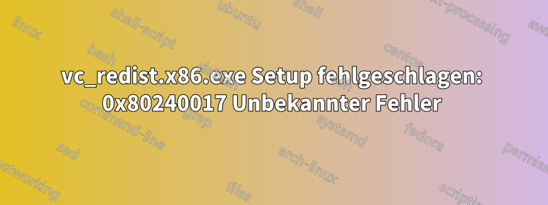 vc_redist.x86.exe Setup fehlgeschlagen: 0x80240017 Unbekannter Fehler