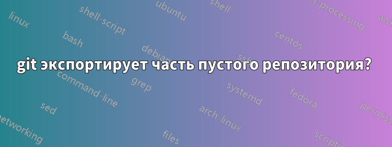 git экспортирует часть пустого репозитория?