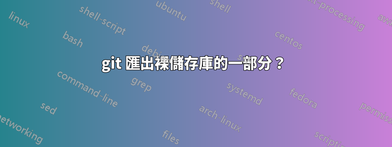 git 匯出裸儲存庫的一部分？