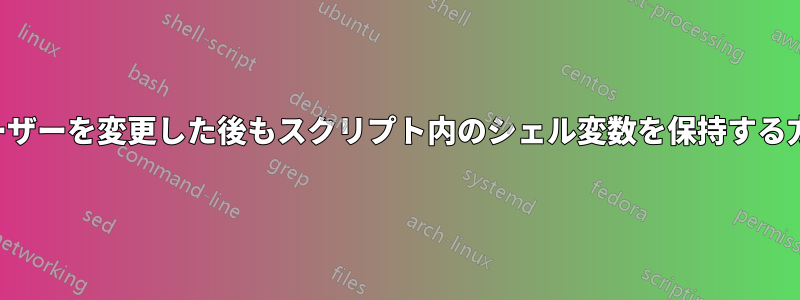 ユーザーを変更した後もスクリプト内のシェル変数を保持する方法