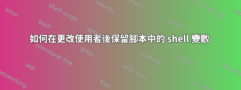 如何在更改使用者後保留腳本中的 shell 變數