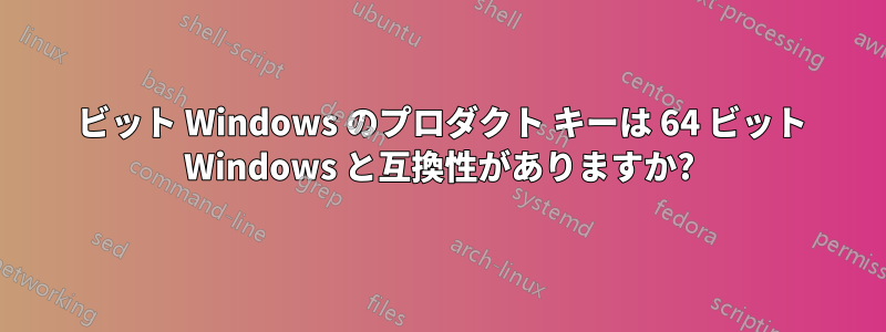 32 ビット Windows のプロダクト キーは 64 ビット Windows と互換性がありますか?