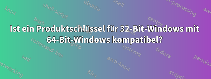 Ist ein Produktschlüssel für 32-Bit-Windows mit 64-Bit-Windows kompatibel?