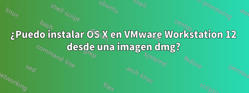 ¿Puedo instalar OS X en VMware Workstation 12 desde una imagen dmg?