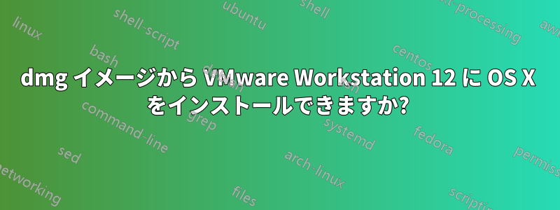 dmg イメージから VMware Workstation 12 に OS X をインストールできますか?