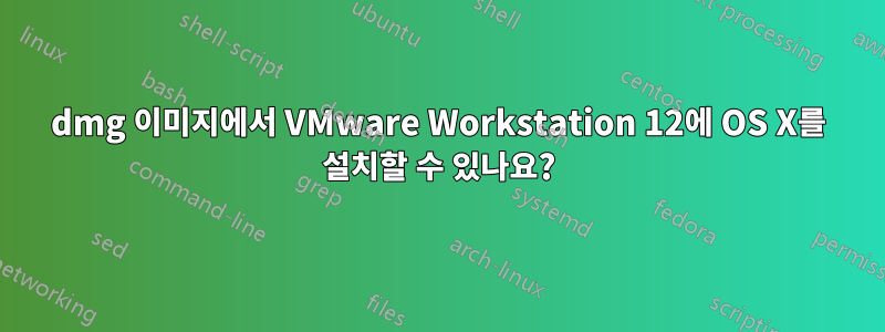 dmg 이미지에서 VMware Workstation 12에 OS X를 설치할 수 있나요?